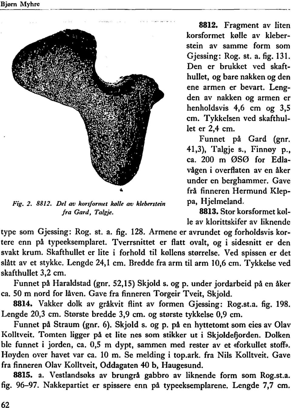 41,3), Talgje s., Finnøy p., ca. 200 m ØSø for Edlavågen i overflaten aven åker under en berghammer. Gave frå finneren Hermund Kleppa, Hjelmeland. 8813.