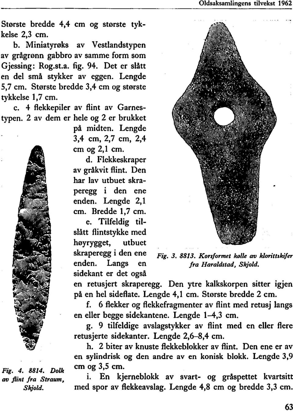 Lengde Fig. 4. 8814. Dolk av flint fra Straum, Skjold. 3,4 cm, 2,7 cm, 2,4 cm og 2,1 cm. d. Flekkeskraper av gråkvit flint. Den har lav utbuet skraperegg i den ene enden. Lengde 2,1 cm. Bredde 1,7 cm.