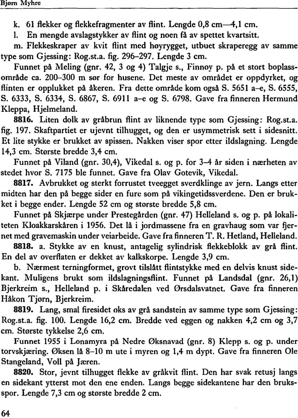 Det meste av området er oppdyrket, og flinten er opplukket på åkeren. Fra dette område kom også S. 5651 a-e, S. 6555, S. 6333, S. 6334, S. 6867, S. 6911 a-e og S. 6798.