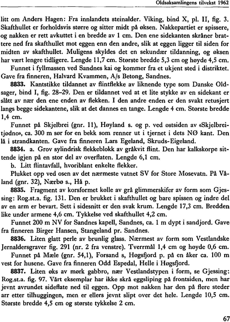 Den ene sidekanten skråner brattere ned fra skafthullet mot eggen enn den andre, slik at eggen ligger til siden for midten av skafthullet.