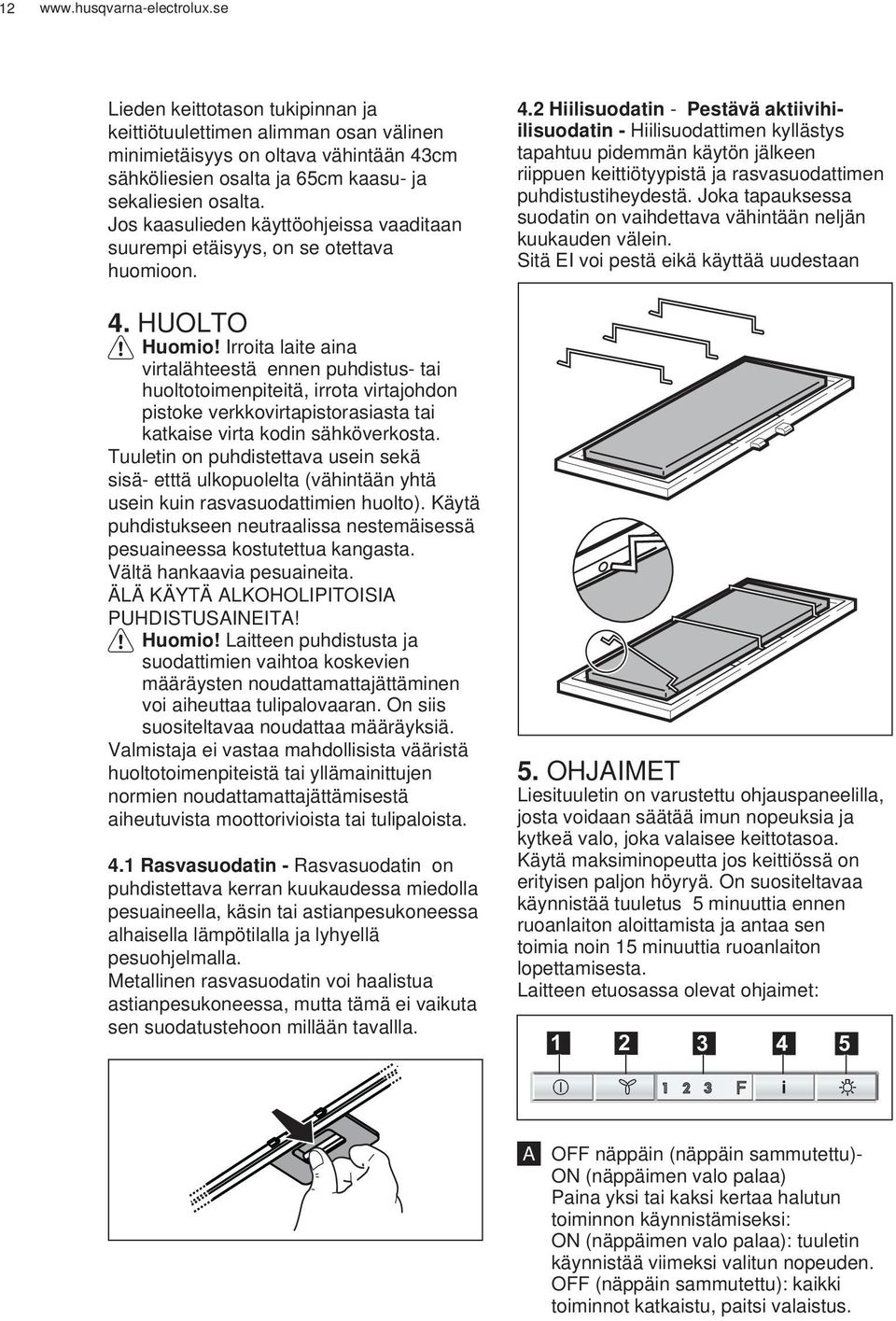 Irroita laite aina virtalähteestä ennen puhdistus- tai huoltotoimenpiteitä, irrota virtajohdon pistoke verkkovirtapistorasiasta tai katkaise virta kodin sähköverkosta.