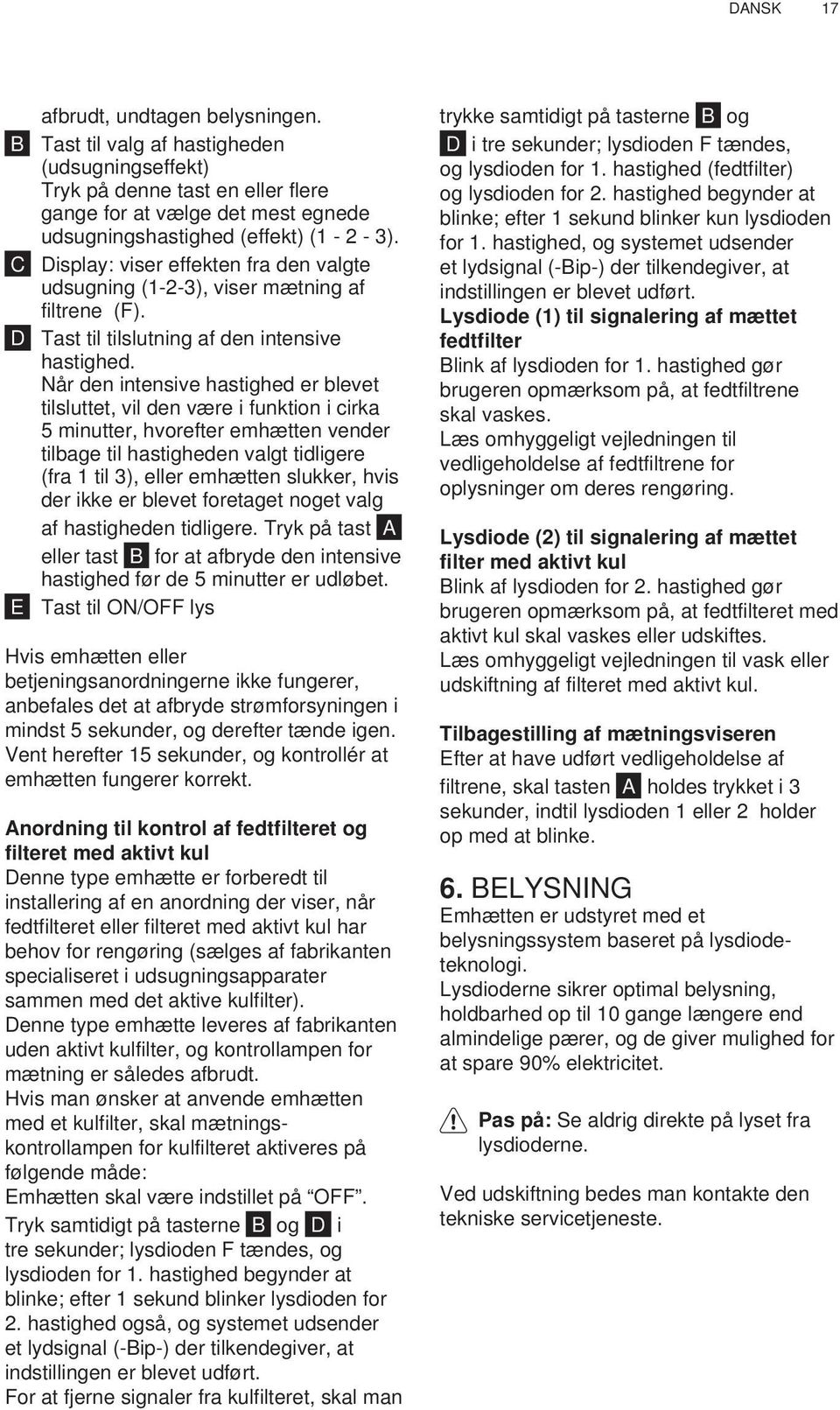 Når den intensive hastighed er blevet tilsluttet, vil den være i funktion i cirka 5 minutter, hvorefter emhætten vender tilbage til hastigheden valgt tidligere (fra 1 til 3), eller emhætten slukker,