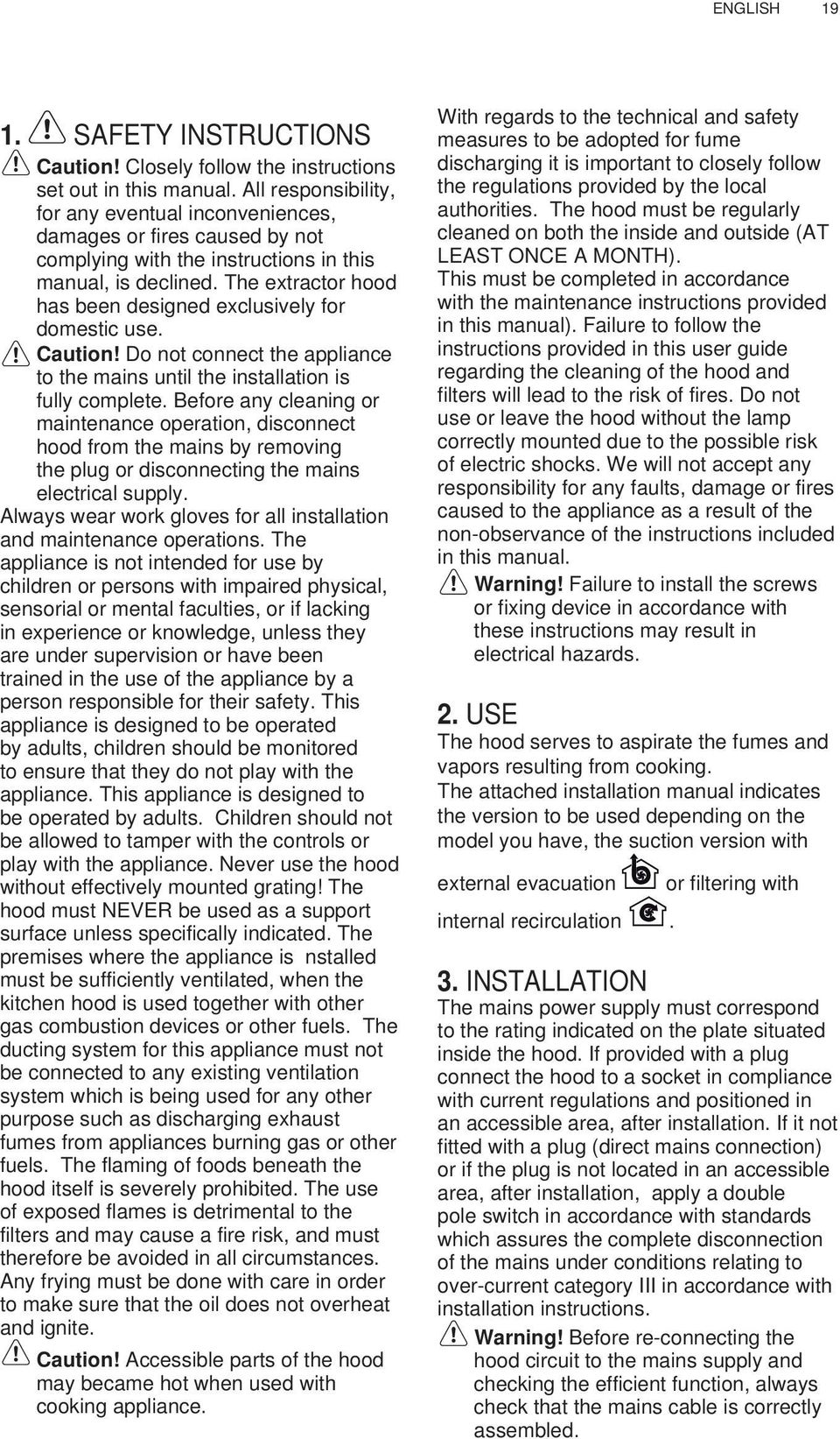 The extractor hood has been designed exclusively for domestic use. Caution! Do not connect the appliance to the mains until the installation is fully complete.