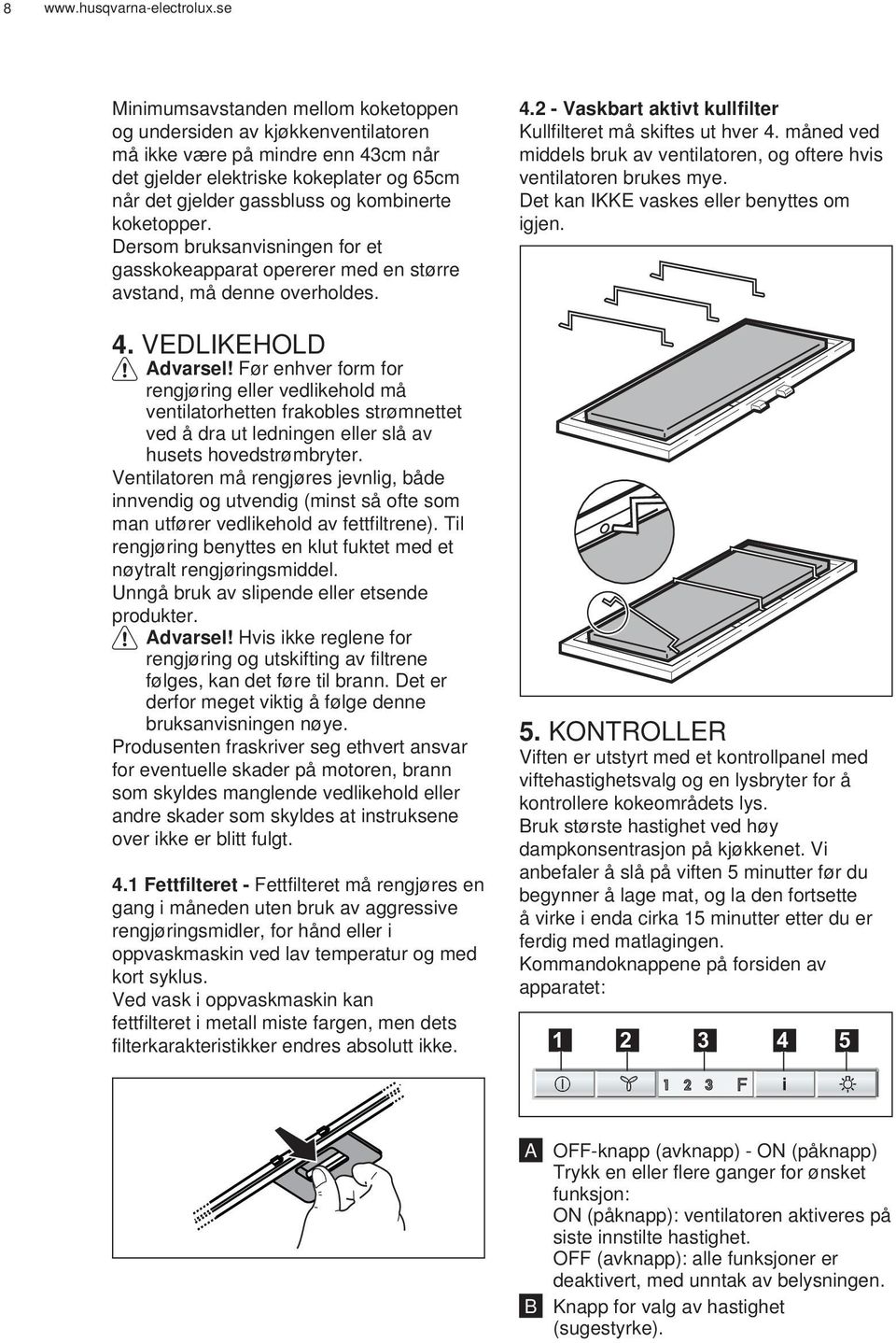 Før enhver form for rengjøring eller vedlikehold må ventilatorhetten frakobles strømnettet ved å dra ut ledningen eller slå av husets hovedstrømbryter.