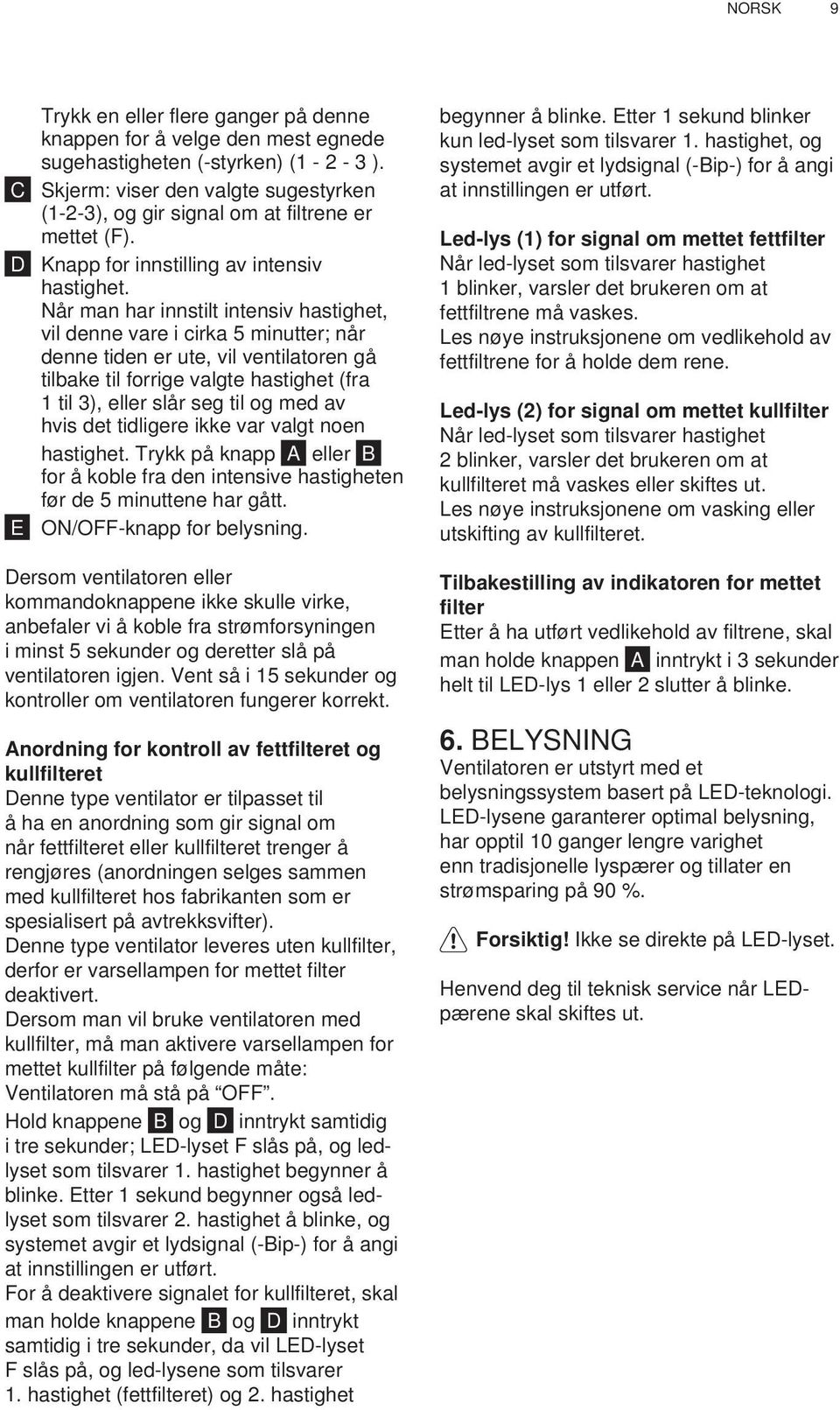 Når man har innstilt intensiv hastighet, vil denne vare i cirka 5 minutter; når denne tiden er ute, vil ventilatoren gå tilbake til forrige valgte hastighet (fra 1 til 3), eller slår seg til og med