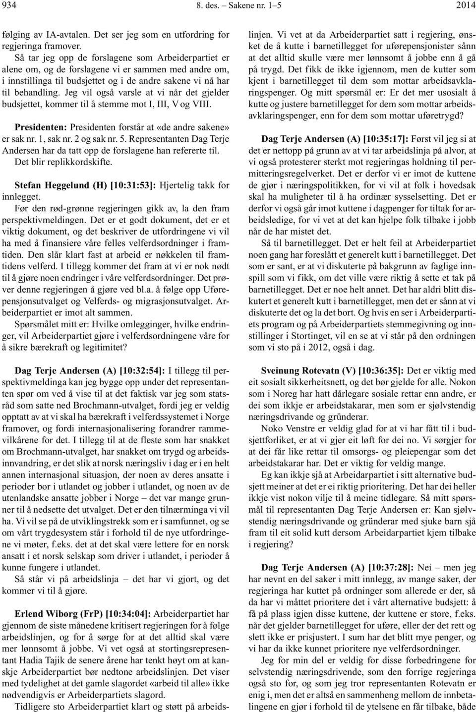 Jeg vil også varsle at vi når det gjelder budsjettet, kommer til å stemme mot I, III, V og VIII. Presidenten: Presidenten forstår at «de andre sakene» er sak nr. 1, sak nr. 2 og sak nr. 5.