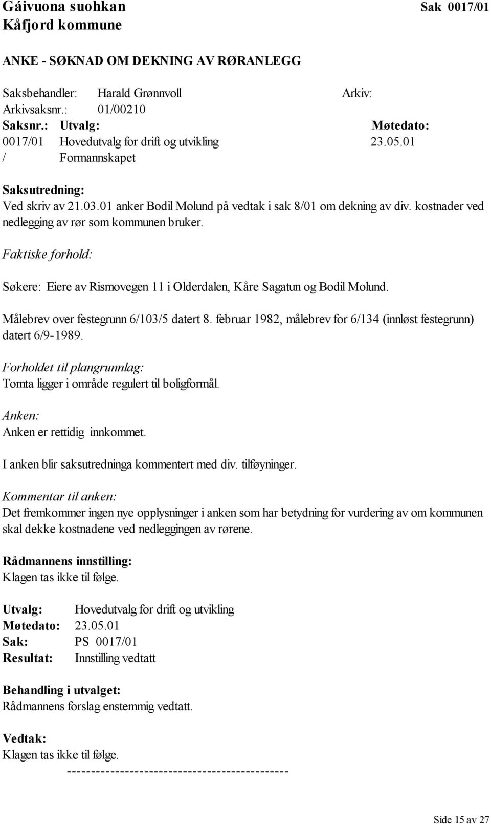 kostnader ved nedlegging av rør som kommunen bruker. Faktiske forhold: Søkere: Eiere av Rismovegen 11 i Olderdalen, Kåre Sagatun og Bodil Molund. Målebrev over festegrunn 6/103/5 datert 8.