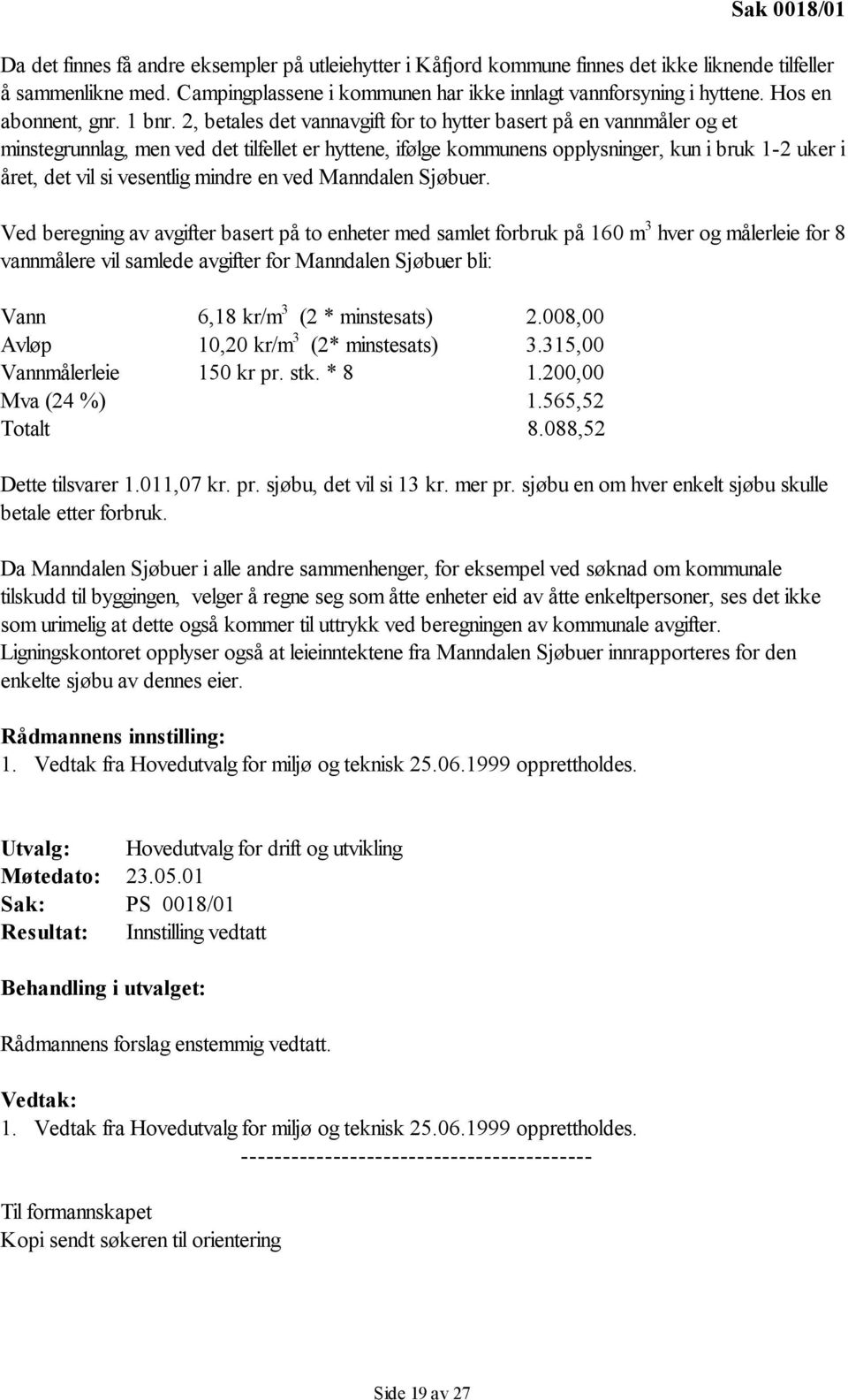 2, betales det vannavgift for to hytter basert på en vannmåler og et minstegrunnlag, men ved det tilfellet er hyttene, ifølge kommunens opplysninger, kun i bruk 1-2 uker i året, det vil si vesentlig