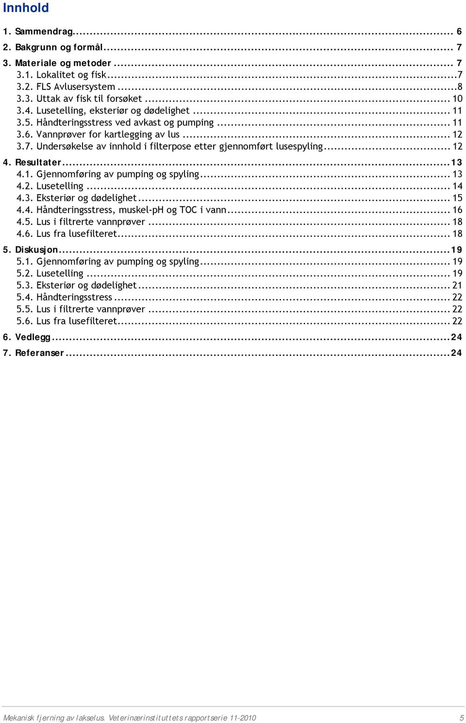 Undersøkelse av innhold i filterpose etter gjennomført lusespyling... 12 4. Resultater...13 4.1. Gjennomføring av pumping og spyling... 13 4.2. Lusetelling... 14 4.3. Eksteriør og dødelighet... 15 4.