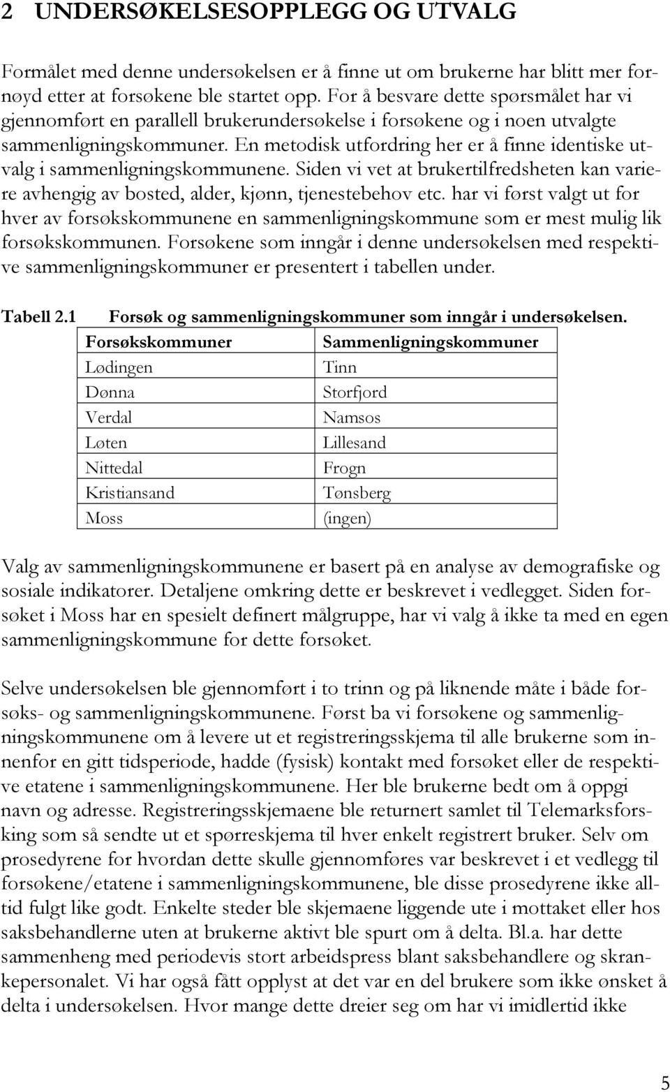 En metodisk utfordring her er å finne identiske utvalg i sammenligningskommunene. Siden vi vet at brukertilfredsheten kan variere avhengig av bosted, alder, kjønn, tjenestebehov etc.