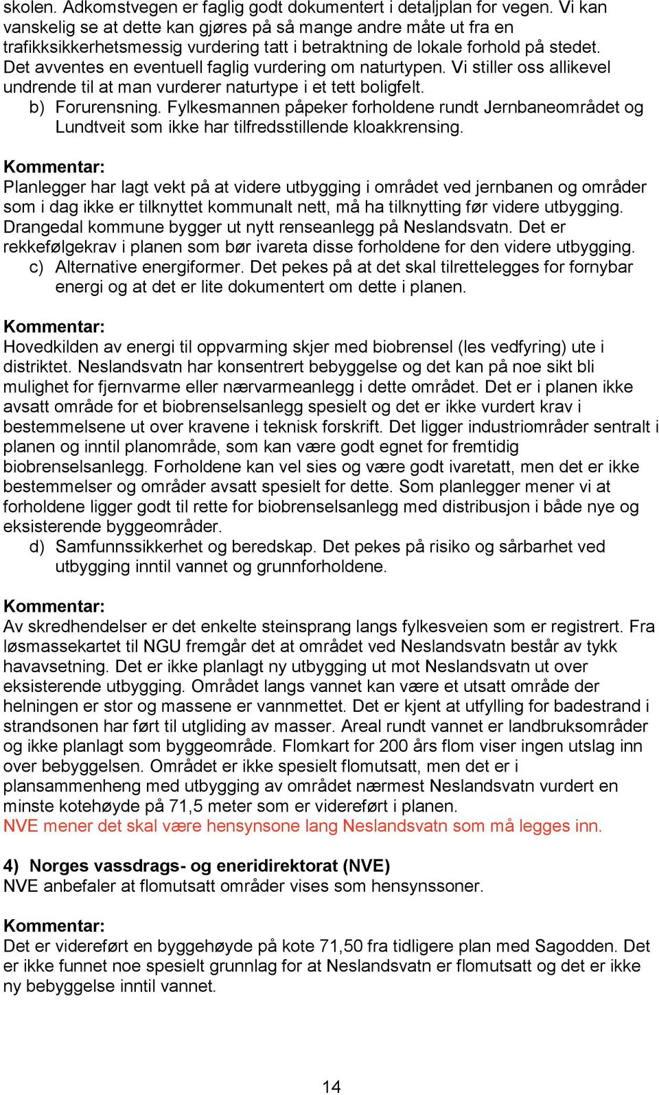 Det avventes en eventuell faglig vurdering om naturtypen. Vi stiller oss allikevel undrende til at man vurderer naturtype i et tett boligfelt. b) Forurensning.