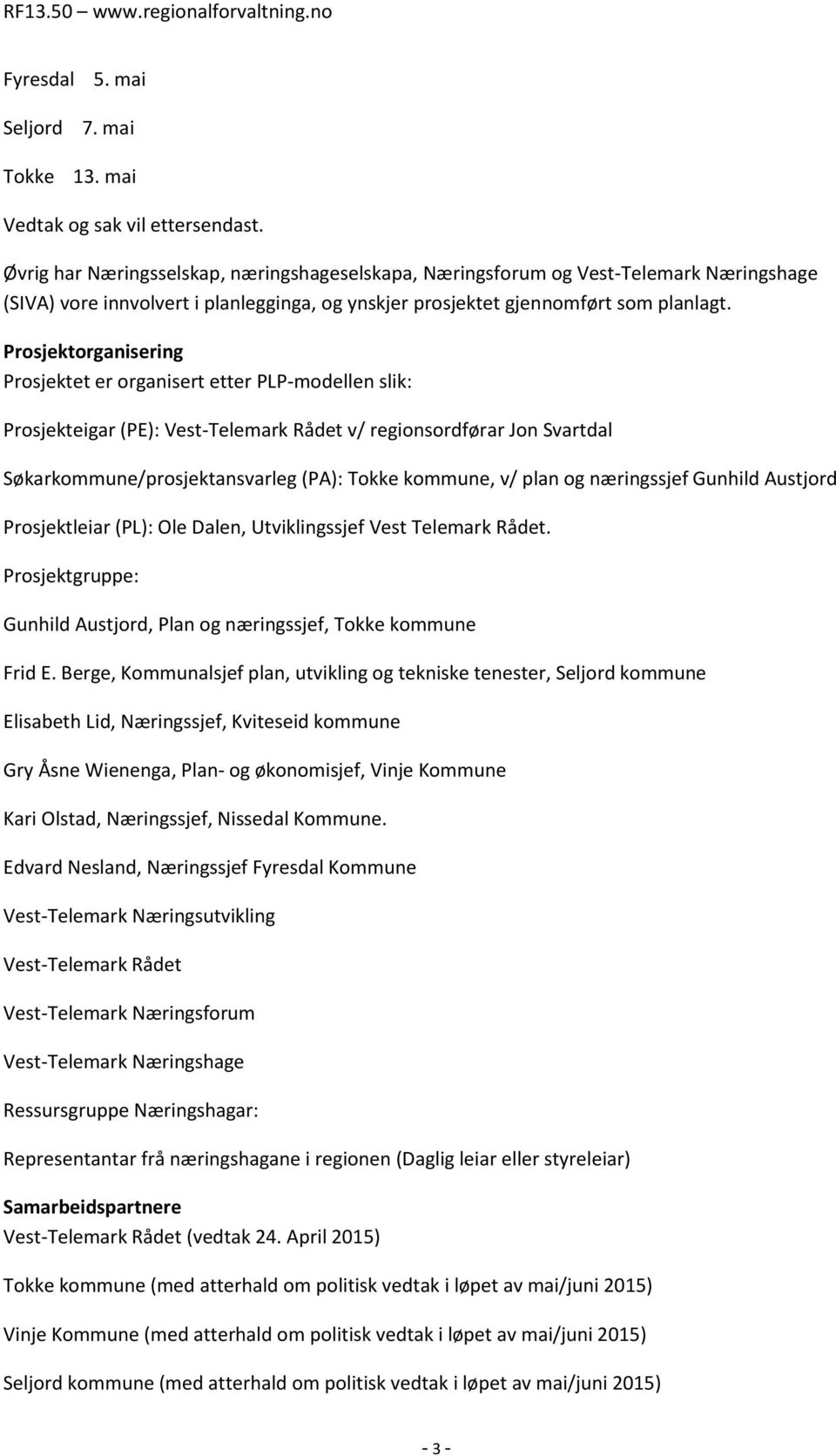 Prosjektorganisering Prosjektet er organisert etter PLP-modellen slik: Prosjekteigar (PE): Vest-Telemark Rådet v/ regionsordførar Jon Svartdal Søkarkommune/prosjektansvarleg (PA): Tokke kommune, v/