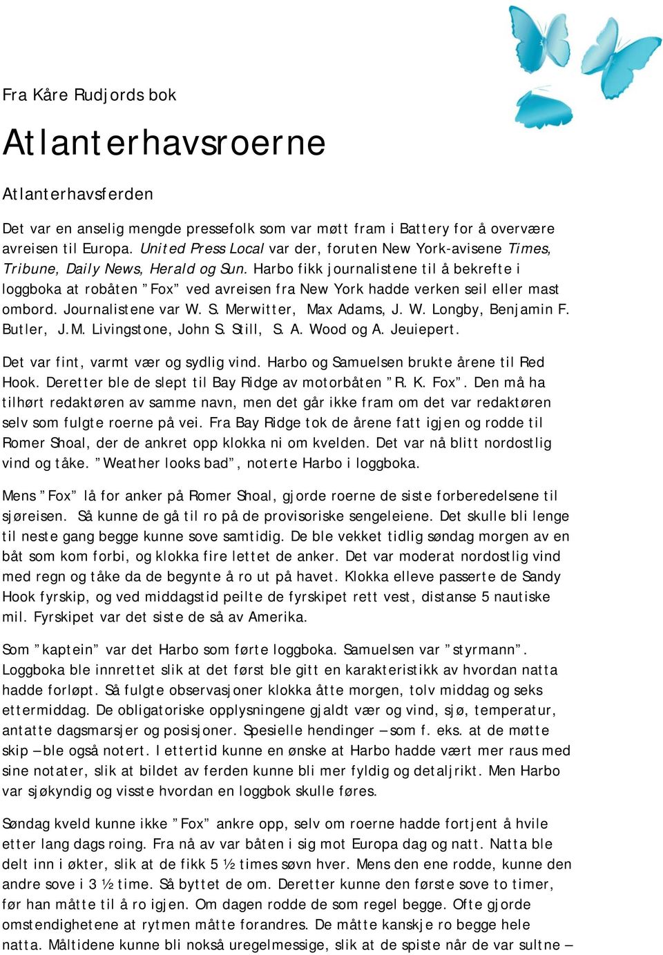 Harbo fikk journalistene til å bekrefte i loggboka at robåten Fox ved avreisen fra New York hadde verken seil eller mast ombord. Journalistene var W. S. Merwitter, Max Adams, J. W. Longby, Benjamin F.