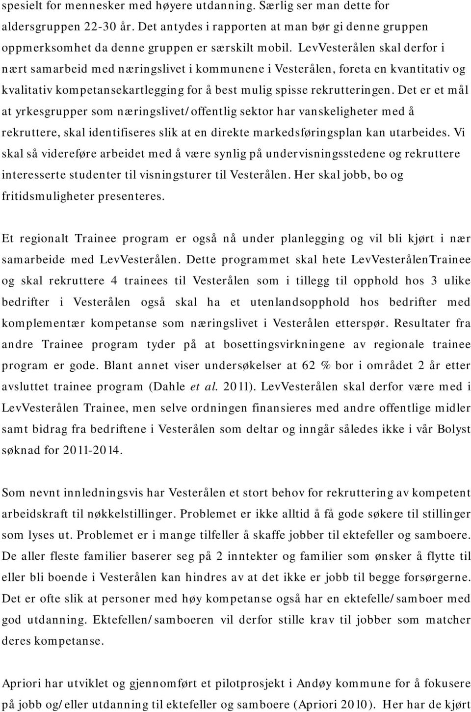 Det er et mål at yrkesgrupper som næringslivet/offentlig sektor har vanskeligheter med å rekruttere, skal identifiseres slik at en direkte markedsføringsplan kan utarbeides.