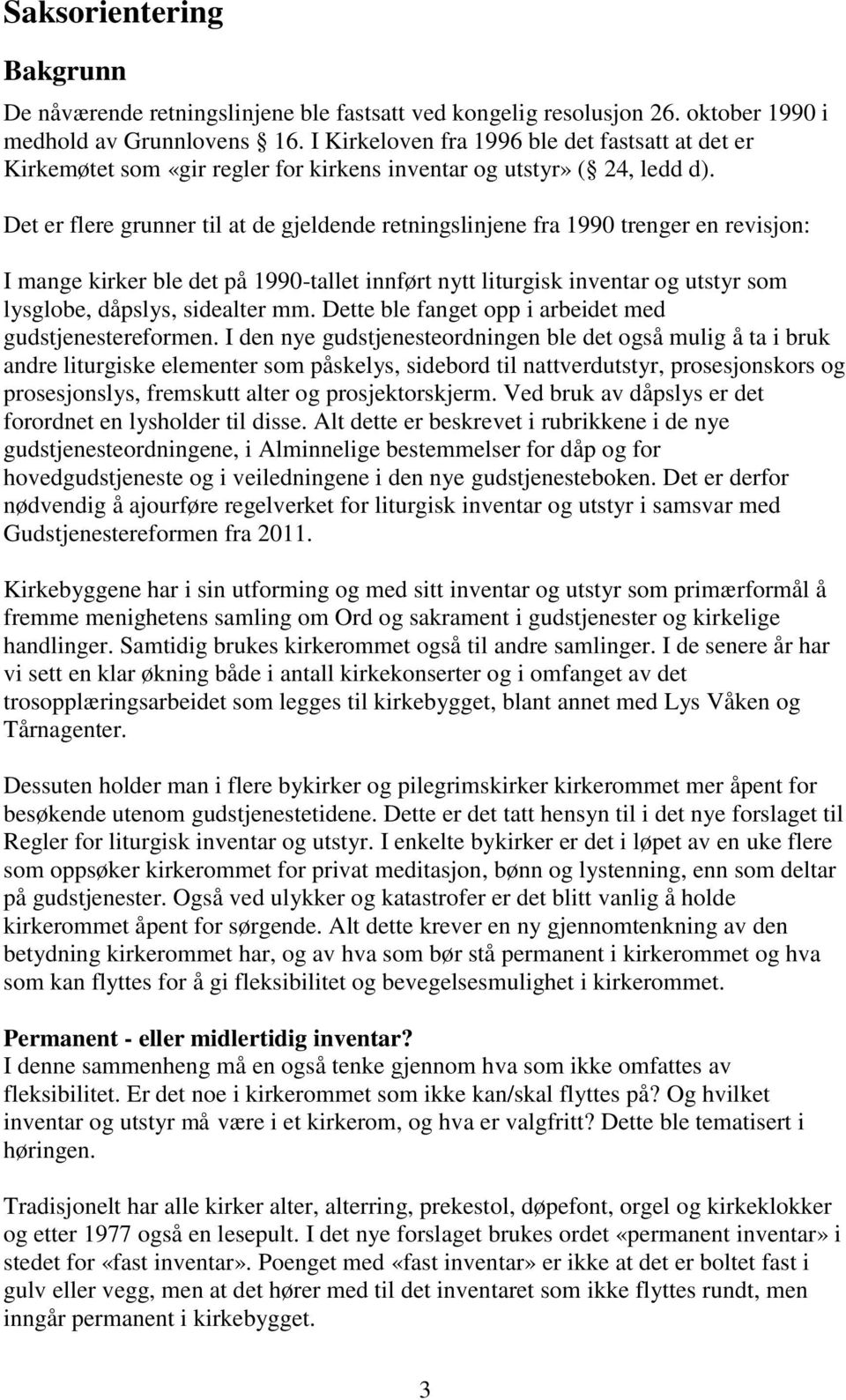 Det er flere grunner til at de gjeldende retningslinjene fra 1990 trenger en revisjon: I mange kirker ble det på 1990-tallet innført nytt liturgisk inventar og utstyr som lysglobe, dåpslys, sidealter