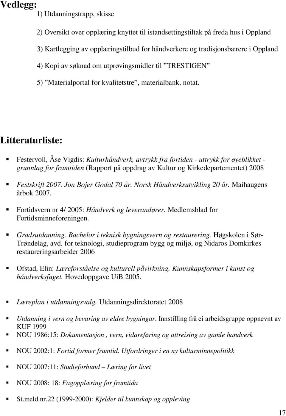 Litteraturliste: Festervoll, Åse Vigdis: Kulturhåndverk, avtrykk fra fortiden - uttrykk for øyeblikket - grunnlag for framtiden (Rapport på oppdrag av Kultur og Kirkedepartementet) 2008 Festskrift