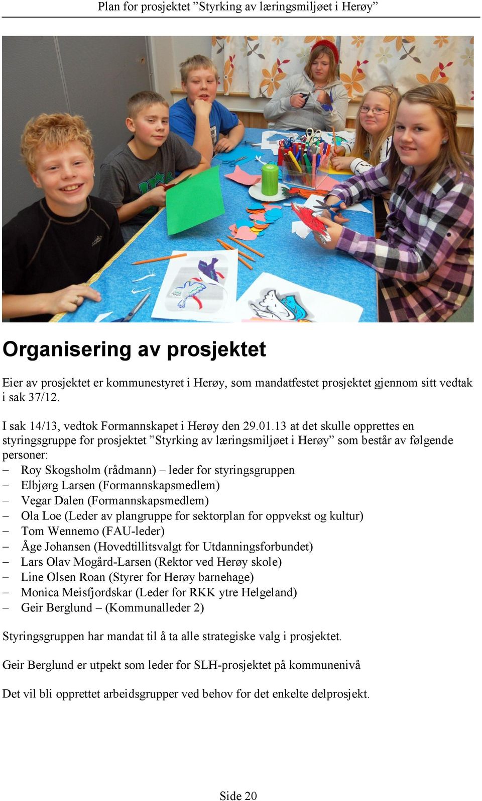 (Formannskapsmedlem) Vegar Dalen (Formannskapsmedlem) Ola Loe (Leder av plangruppe for sektorplan for oppvekst og kultur) Tom Wennemo (FAU-leder) Åge Johansen (Hovedtillitsvalgt for