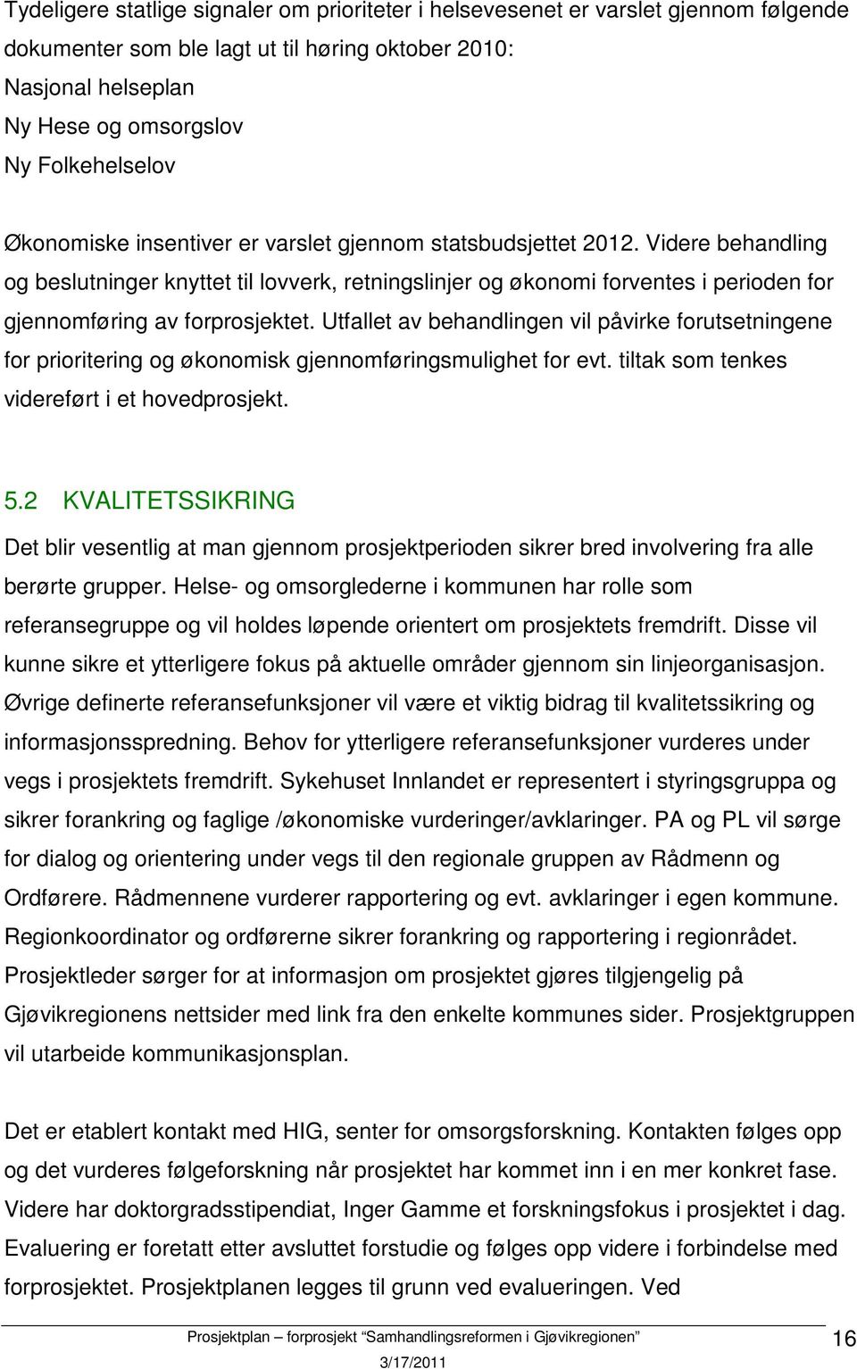 Utfallet av behandlingen vil påvirke forutsetningene for prioritering og økonomisk gjennomføringsmulighet for evt. tiltak som tenkes videreført i et hovedprosjekt. 5.