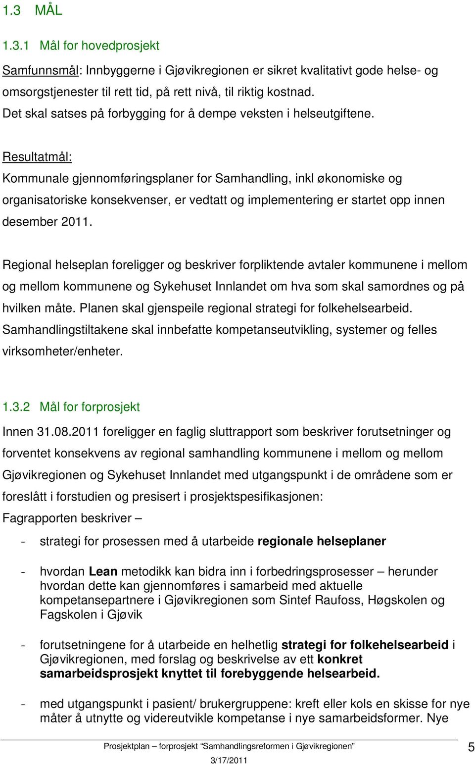 Resultatmål: Kommunale gjennomføringsplaner for Samhandling, inkl økonomiske og organisatoriske konsekvenser, er vedtatt og implementering er startet opp innen desember 2011.