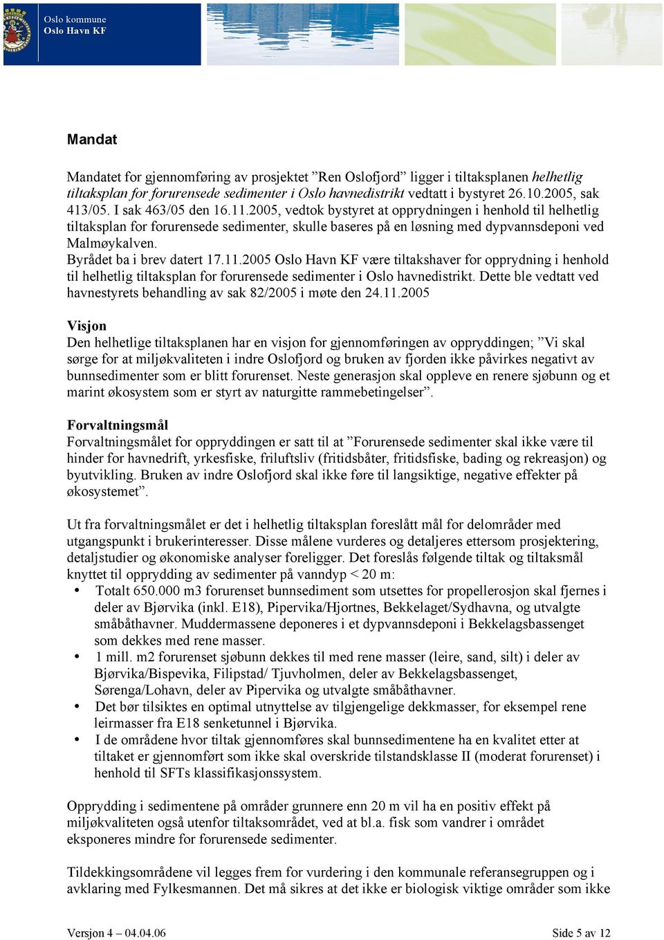 Byrådet ba i brev datert 17.11.2005 Oslo Havn KF være tiltakshaver for opprydning i henhold til helhetlig tiltaksplan for forurensede sedimenter i Oslo havnedistrikt.