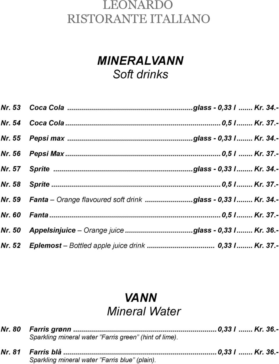 .. 0,5 l... Kr. 37.- Nr. 50 Appelsinjuice Orange juice... glass - 0,33 l... Kr. 36.- Nr. 52 Eplemost Bottled apple juice drink... 0,33 l... Kr. 37.- VANN Mineral Water Nr.