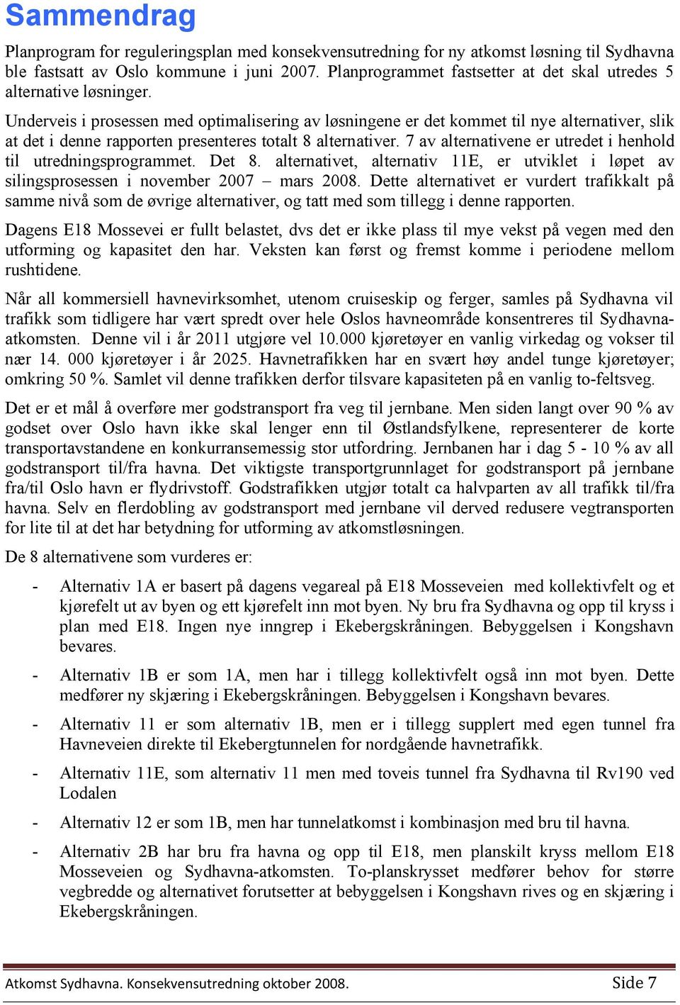 Underveis i prosessen med optimalisering av løsningene er det kommet til nye alternativer, slik at det i denne rapporten presenteres totalt 8 alternativer.