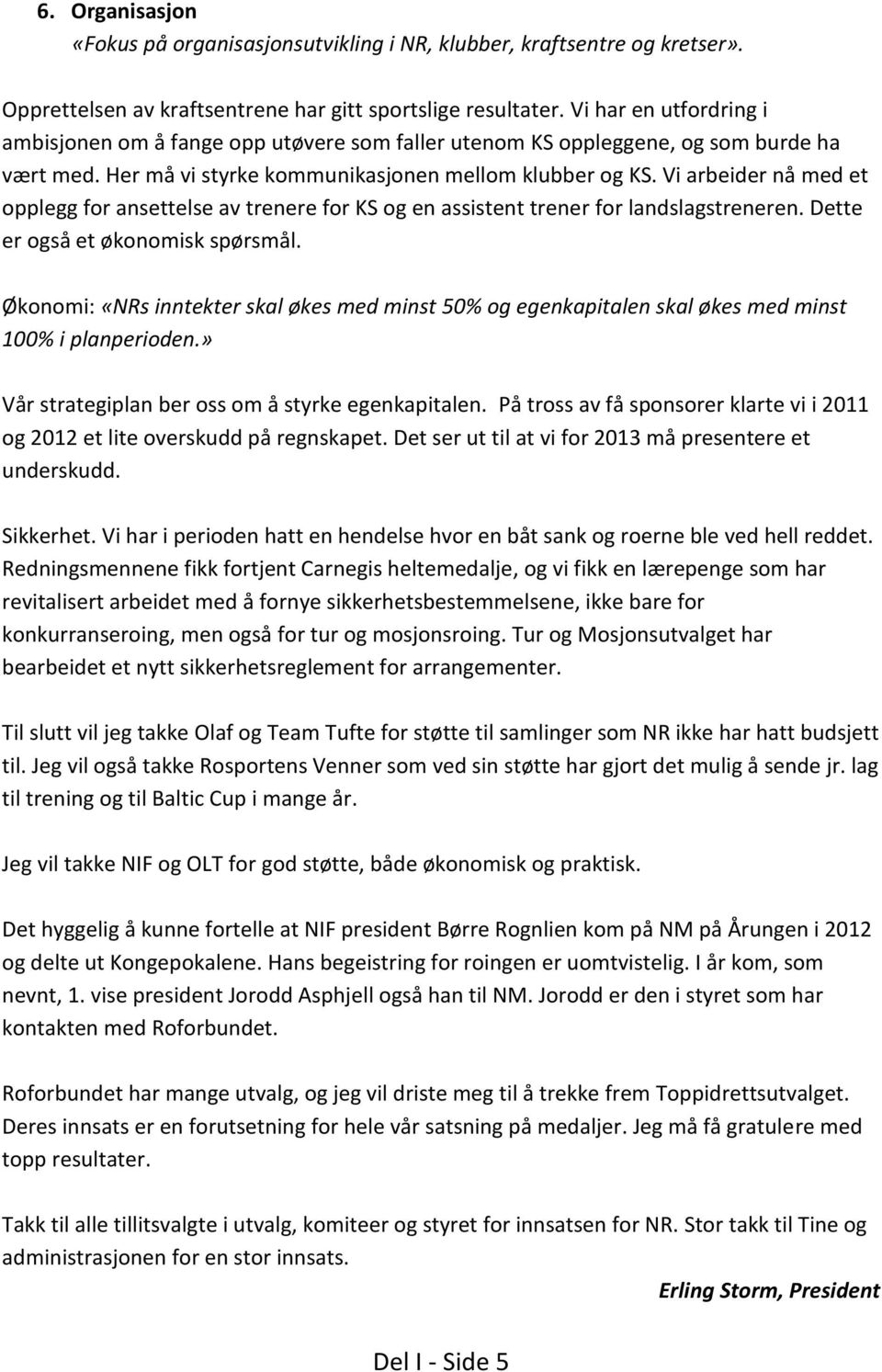 Vi arbeider nå med et opplegg for ansettelse av trenere for KS og en assistent trener for landslagstreneren. Dette er også et økonomisk spørsmål.