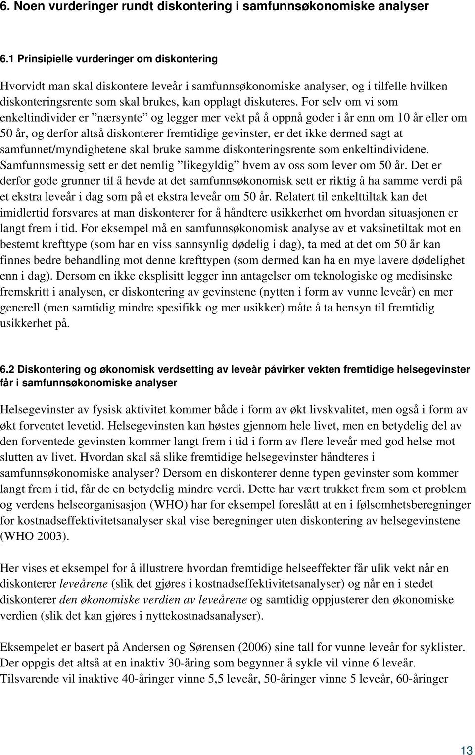 For selv om vi som enkeltindivider er nærsynte og legger mer vekt på å oppnå goder i år enn om 10 år eller om 50 år, og derfor altså diskonterer fremtidige gevinster, er det ikke dermed sagt at