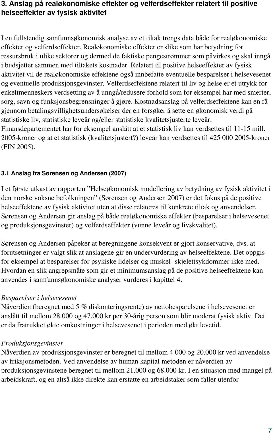 Realøkonomiske effekter er slike som har betydning for ressursbruk i ulike sektorer og dermed de faktiske pengestrømmer som påvirkes og skal inngå i budsjetter sammen med tiltakets kostnader.