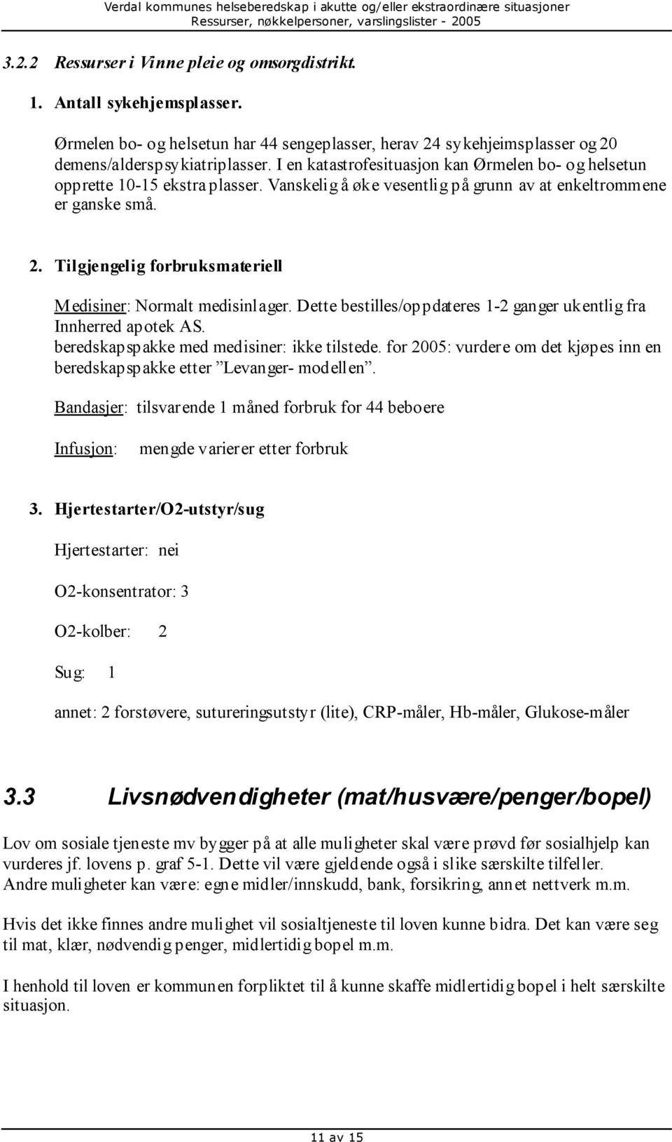 Tilgjengelig forbruksmateriell Medisiner: Normalt medisinlager. Dette bestilles/oppdateres 1-2 ganger ukentlig fra Innherred apotek AS. beredskapspakke med medisiner: ikke tilstede.