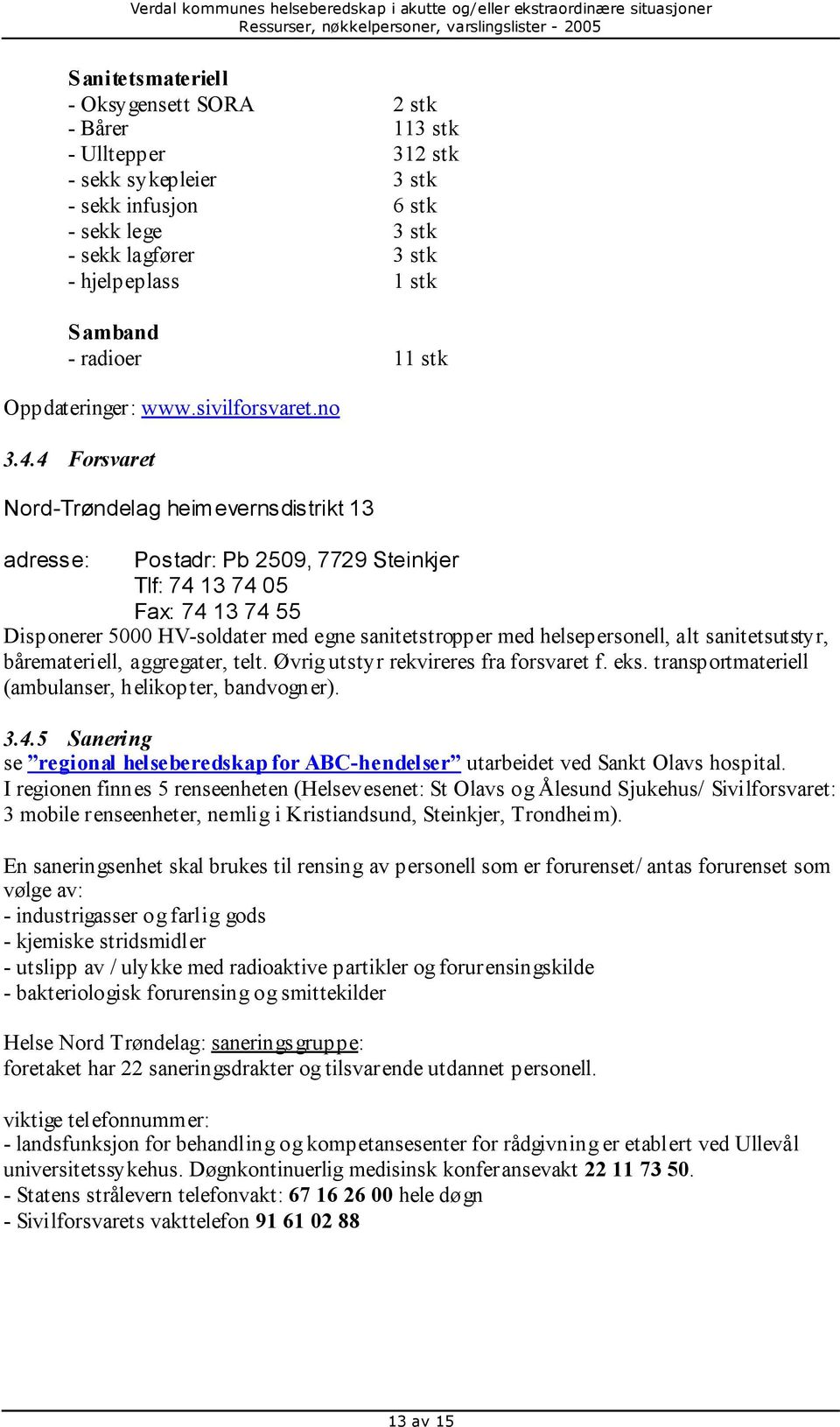 4 Forsvaret Nord-Trøndelag heimevernsdistrikt 13 adresse: Postadr: Pb 2509, 7729 Steinkjer Tlf: 74 13 74 05 Fax: 74 13 74 55 Disponerer 5000 HV-soldater med egne sanitetstropper med helsepersonell,