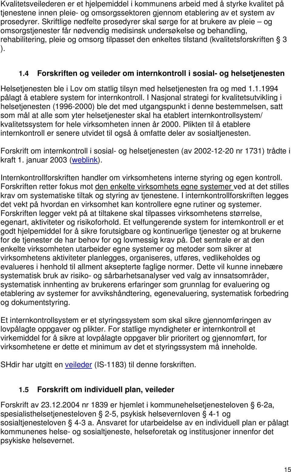 tilstand (kvalitetsforskriften 3 ). 1.4 Forskriften og veileder om internkontroll i sosial- og helsetjenesten Helsetjenesten ble i Lov om statlig tilsyn med helsetjenesten fra og med 1.1.1994 pålagt å etablere system for internkontroll.