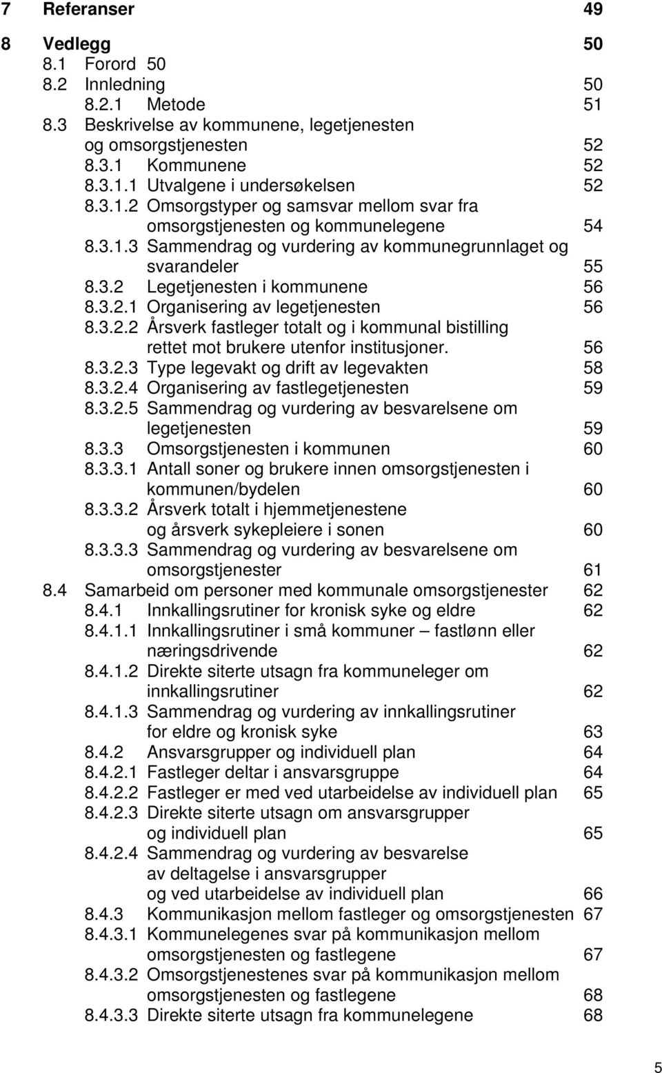 3.2.2 Årsverk fastleger totalt og i kommunal bistilling rettet mot brukere utenfor institusjoner. 56 8.3.2.3 Type legevakt og drift av legevakten 58 8.3.2.4 Organisering av fastlegetjenesten 59 8.3.2.5 Sammendrag og vurdering av besvarelsene om legetjenesten 59 8.