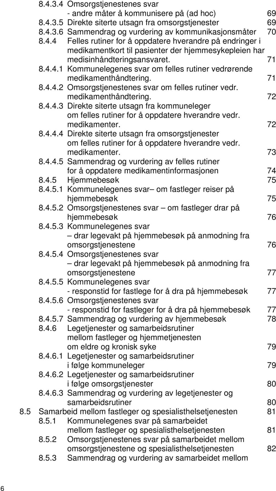 medikamenter. 72 8.4.4.4 Direkte siterte utsagn fra omsorgstjenester om felles rutiner for å oppdatere hverandre vedr. medikamenter. 73 8.4.4.5 Sammendrag og vurdering av felles rutiner for å oppdatere medikamentinformasjonen 74 8.