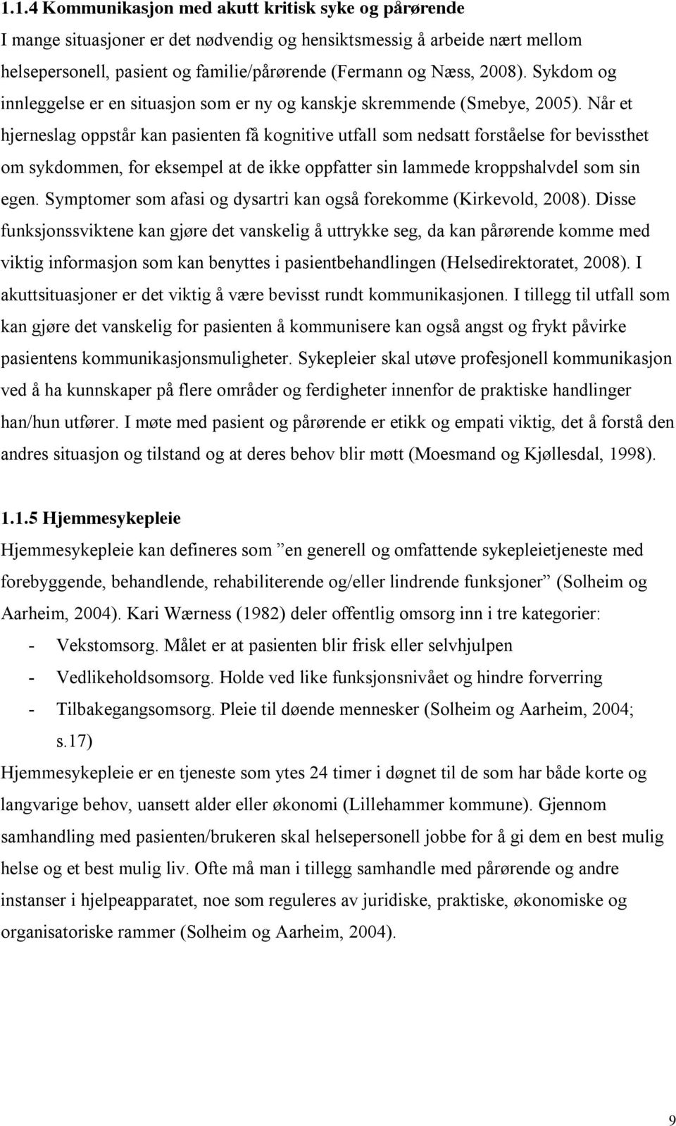 Når et hjerneslag oppstår kan pasienten få kognitive utfall som nedsatt forståelse for bevissthet om sykdommen, for eksempel at de ikke oppfatter sin lammede kroppshalvdel som sin egen.