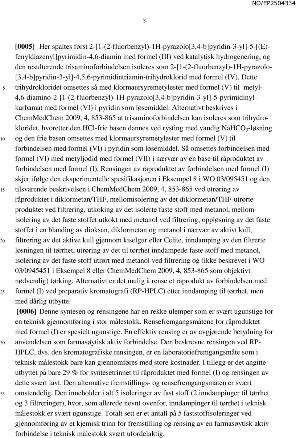 Dette trihydrokloridet omsettes så med klormaursyremetylester med formel (V) til metyl- 4,6-diamino-2-[1-(2-fluorbenzyl)-1H-pyrazolo[3,4-b]pyridin-3-yl]--pyrimidinylkarbamat med formel (VI) i pyridin