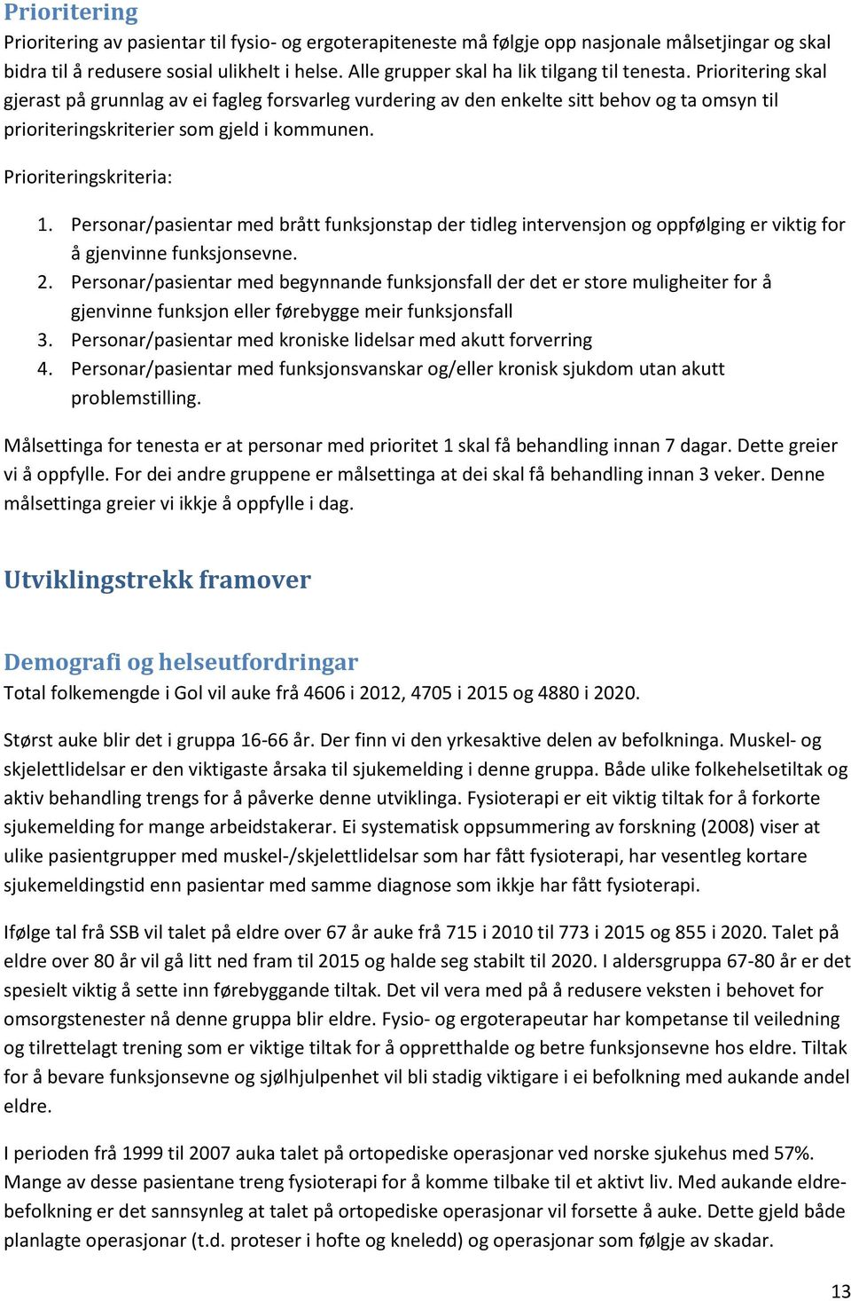 Prioritering skal gjerast på grunnlag av ei fagleg forsvarleg vurdering av den enkelte sitt behov og ta omsyn til prioriteringskriterier som gjeld i kommunen. Prioriteringskriteria: 1.