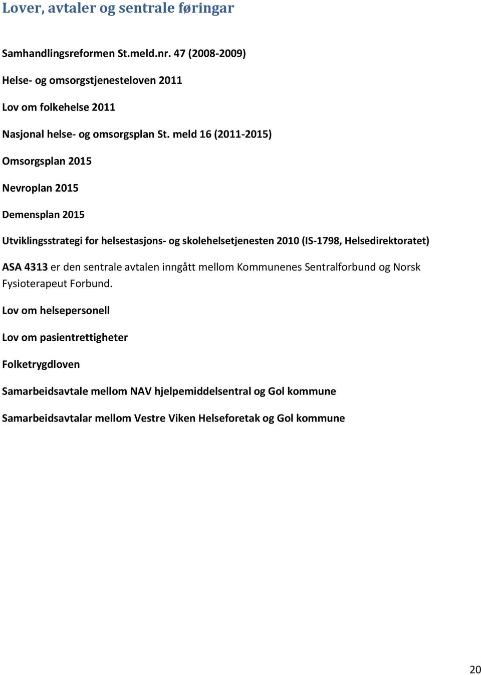 meld 16 (2011-2015) Omsorgsplan 2015 Nevroplan 2015 Demensplan 2015 Utviklingsstrategi for helsestasjons- og skolehelsetjenesten 2010 (IS-1798,