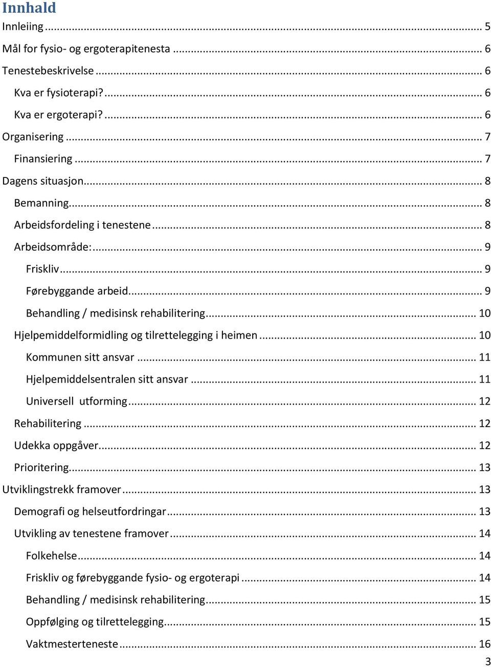 .. 10 Hjelpemiddelformidling og tilrettelegging i heimen... 10 Kommunen sitt ansvar... 11 Hjelpemiddelsentralen sitt ansvar... 11 Universell utforming... 12 Rehabilitering... 12 Udekka oppgåver.