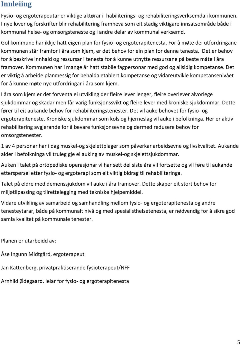 Gol kommune har ikkje hatt eigen plan for fysio- og ergoterapitenesta. For å møte dei utfordringane kommunen står framfor i åra som kjem, er det behov for ein plan for denne tenesta.