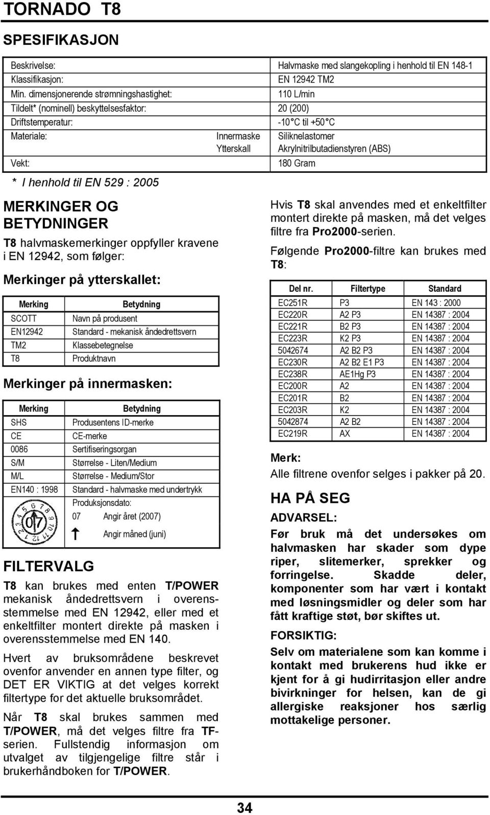 Akrylnitrilbutadienstyren (ABS) Vekt: 180 Gram * I henhold til EN 529 : 2005 MERKINGER OG BETYDNINGER T8 halvmaskemerkinger oppfyller kravene i EN 12942, som følger: Merkinger på ytterskallet: