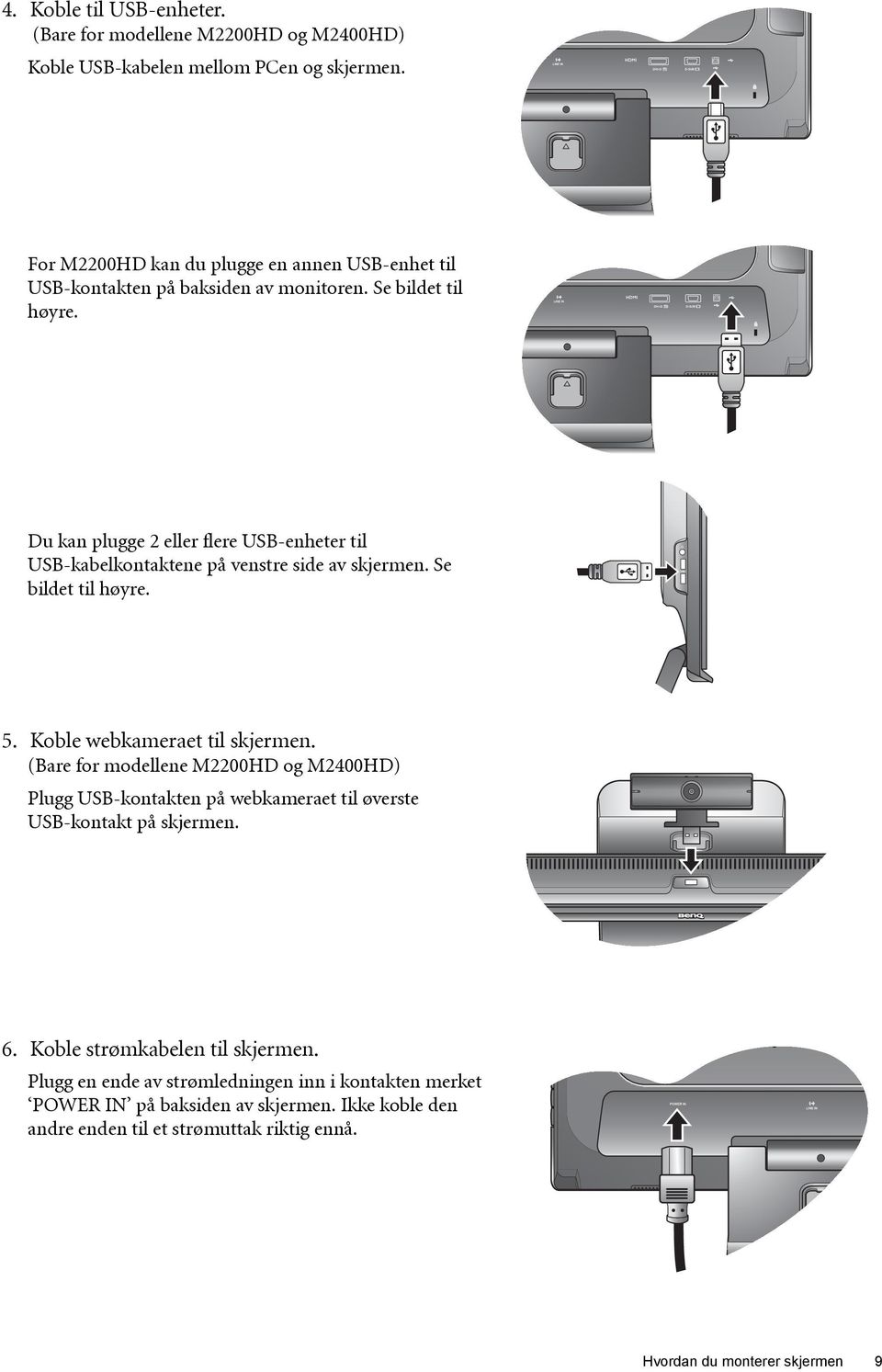 Du kan plugge 2 eller flere USB-enheter til USB-kabelkontaktene på venstre side av skjermen. Se bildet til høyre. 5. Koble webkameraet til skjermen.