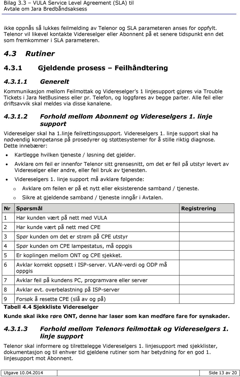 Gjeldende prosess Feilhåndtering 4.3.1.1 Generelt Kommunikasjon mellom Feilmottak og Videreselger s 1 linjesupport gjøres via Trouble Tickets i Jara NetBusiness eller pr.