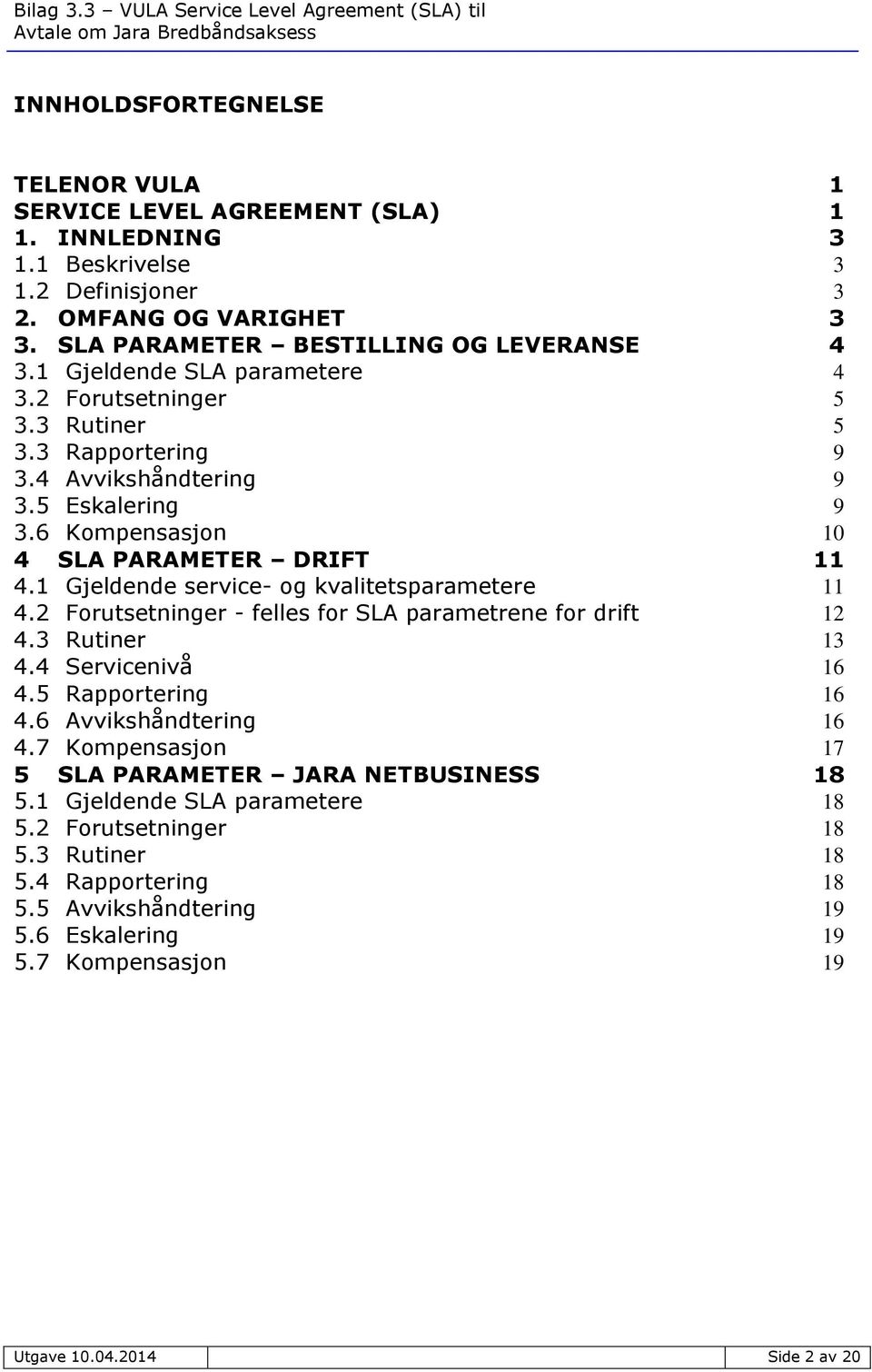 1 Gjeldende service- og kvalitetsparametere 11 4.2 Forutsetninger - felles for SLA parametrene for drift 12 4.3 Rutiner 13 4.4 Servicenivå 16 4.5 Rapportering 16 4.6 Avvikshåndtering 16 4.