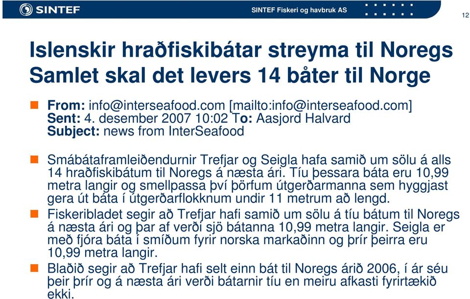 Tíu þessara báta eru 10,99 metra langir og smellpassa því þörfum útgerðarmanna sem hyggjast gera út báta í útgerðarflokknum undir 11 metrum að lengd.