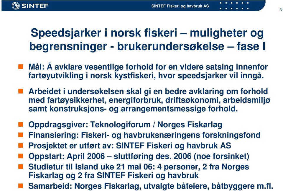 Arbeidet i undersøkelsen skal gi en bedre avklaring om forhold med fartøysikkerhet, energiforbruk, driftsøkonomi, arbeidsmiljø samt konstruksjons- og arrangementsmessige forhold.