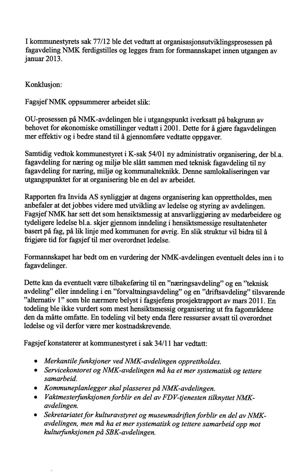 Dette for å gjøre fagavdelingen mer effektiv og i bedre stand til å gjennomføre vedtatte oppgaver. Samtidig vedtok kommunestyret i K-sak 54/01 ny administrativ organisering, der bl.a. fagavdeling for næring og miljø ble slått sammen med teknisk fagavdeling til ny fagavdeling for næring, miljø og kommunalteknikk.