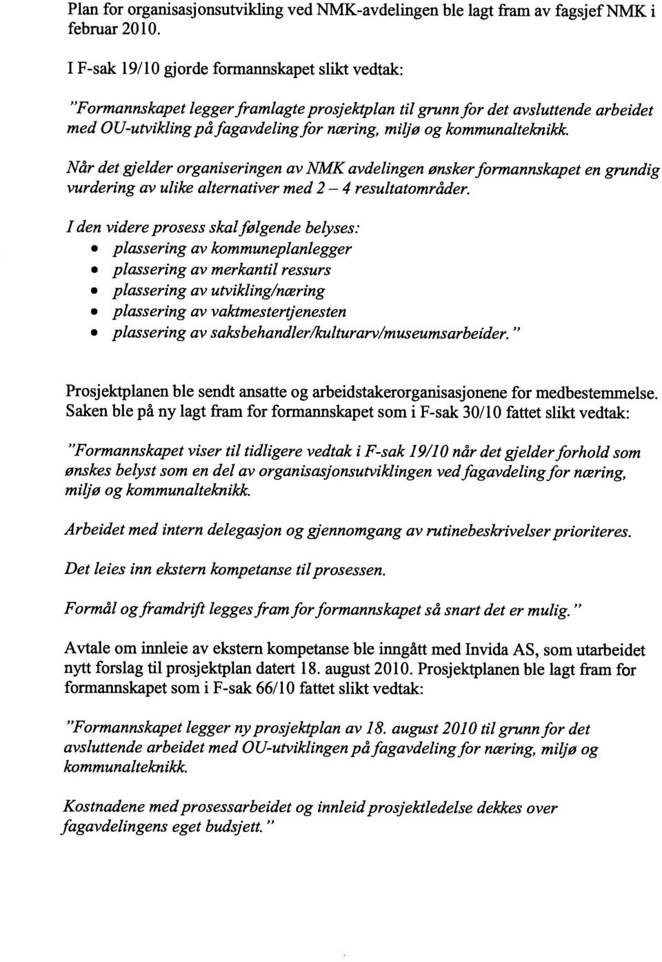 august 2010 til grunn for det Formål ogframdr leggesframforformannskapet så snart det er mulig. Det leies inn ekstern kompetanse til prosessen.