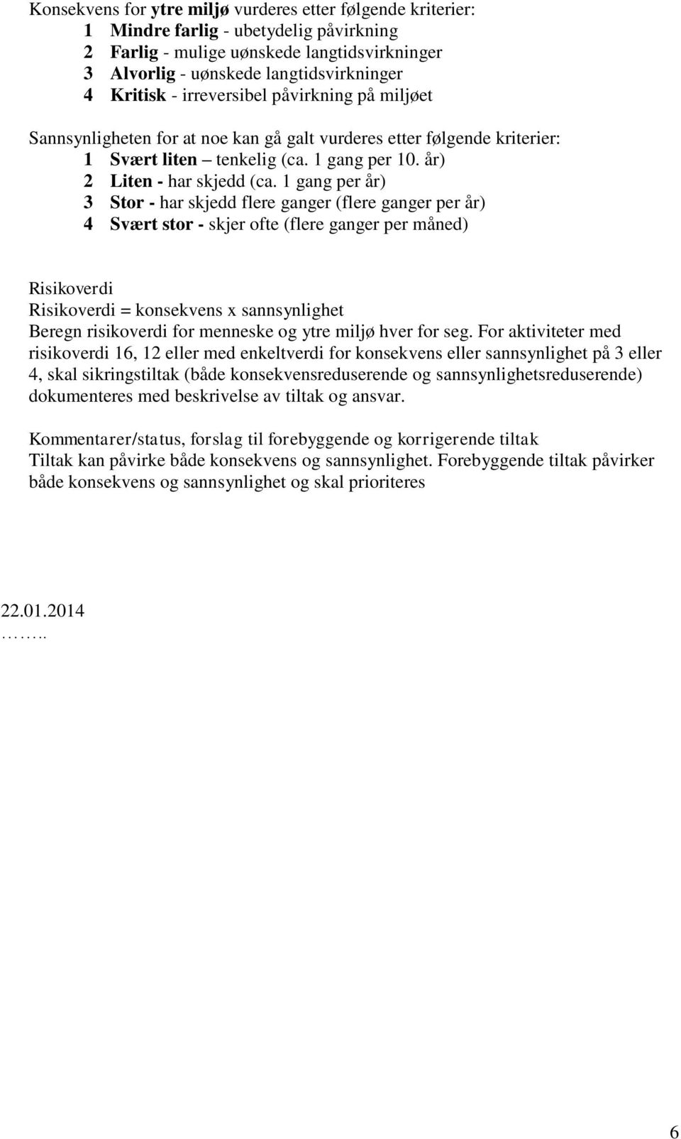 1 gang per år) 3 Stor - har skjedd flere ganger (flere ganger per år) 4 Svært stor - skjer ofte (flere ganger per måned) Risikoverdi Risikoverdi = konsekvens x sannsynlighet Beregn risikoverdi for