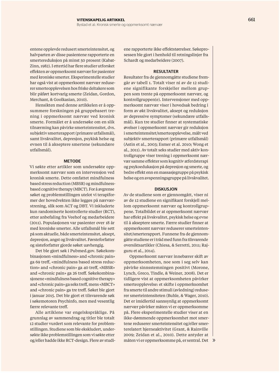 Eksperimentelle studier har også vist at oppmerksomt nærvær reduserer smerteopplevelsen hos friske deltakere som blir påført kortvarig smerte (Zeidan, Gordon, Merchant, & Goolkasian, 2010).